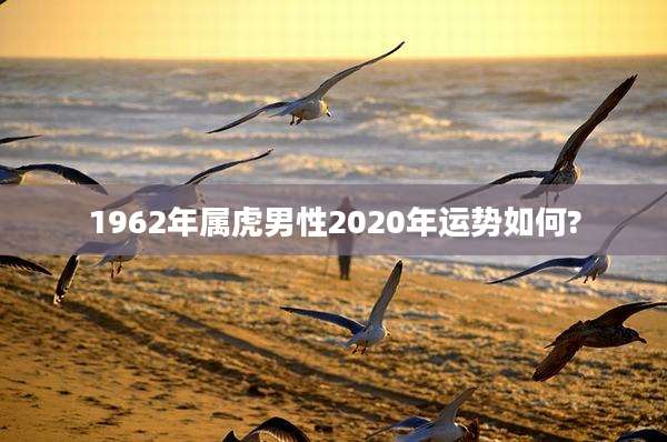 1962年属虎男性2020年运势如何?