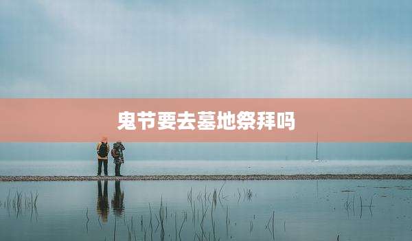 鬼节要去墓地祭拜吗