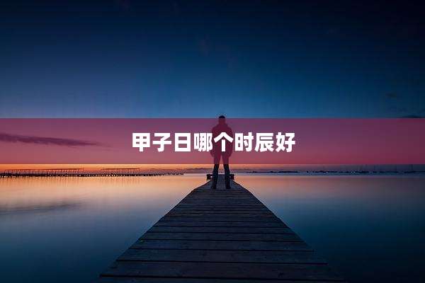 甲子日哪个时辰好