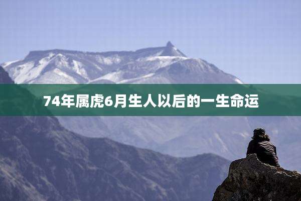 74年属虎6月生人以后的一生命运