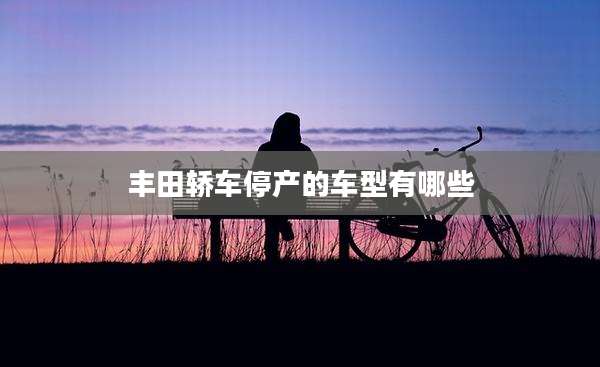 丰田轿车停产的车型有哪些