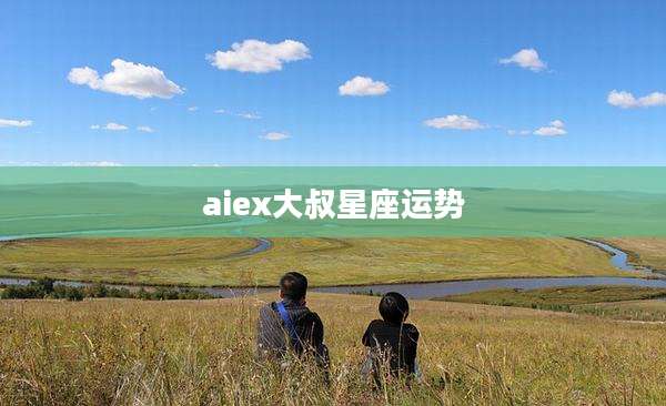 aiex大叔星座运势