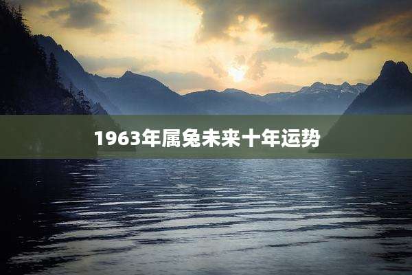 1963年属兔未来十年运势
