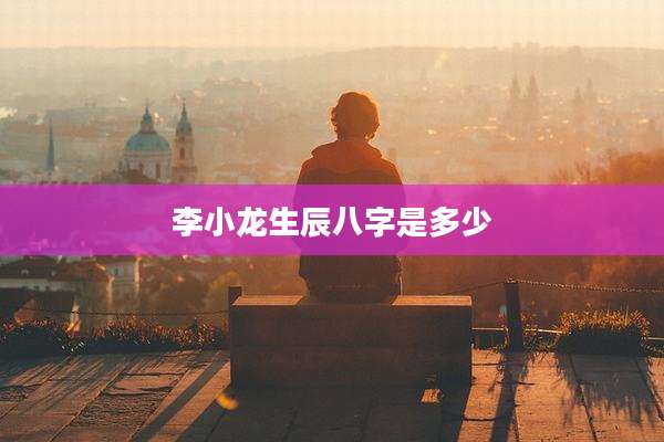李小龙生辰八字是多少