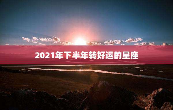 2021年下半年转好运的星座
