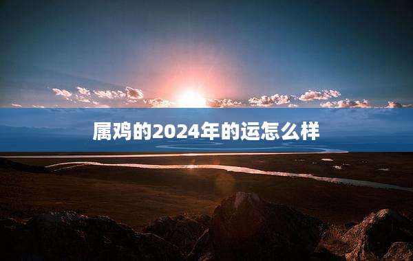 属鸡的2024年的运怎么样