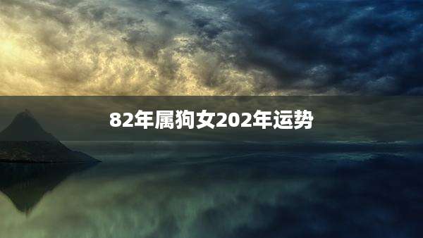 82年属狗女202年运势