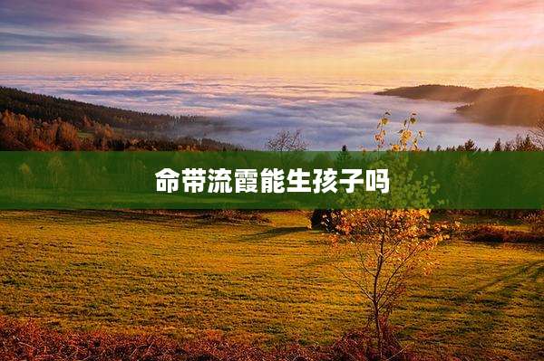 命带流霞能生孩子吗