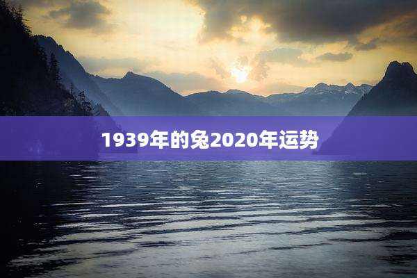 1939年的兔2020年运势
