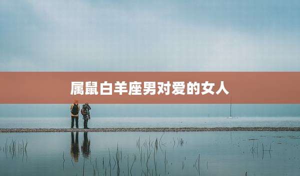 属鼠白羊座男对爱的女人