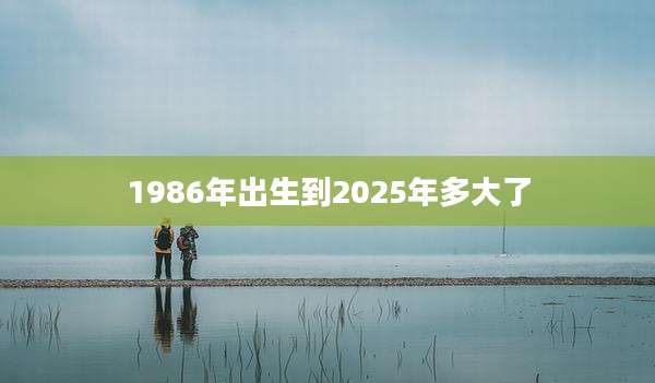 1986年出生到2025年多大了