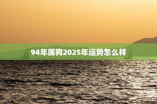 94年属狗2025年运势怎么样