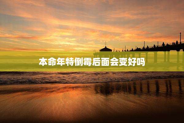 本命年特倒霉后面会变好吗