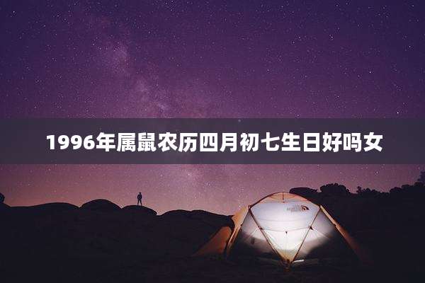 1996年属鼠农历四月初七生日好吗女