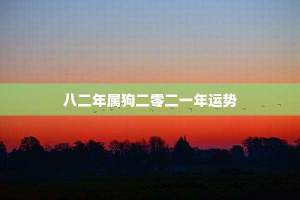 八二年属狗二零二一年运势