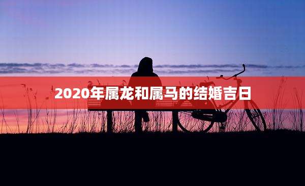 2020年属龙和属马的结婚吉日