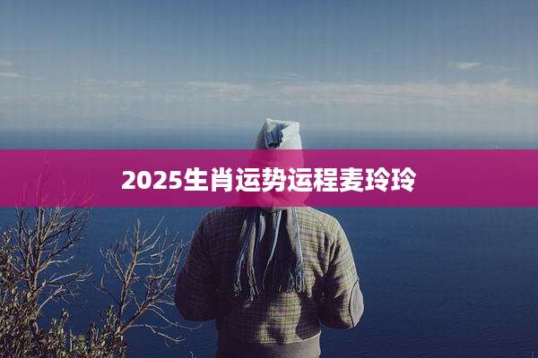 2025生肖运势运程麦玲玲