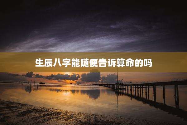 生辰八字能随便告诉算命的吗