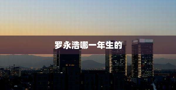 罗永浩哪一年生的