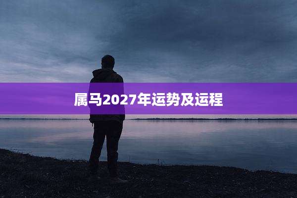属马2027年运势及运程