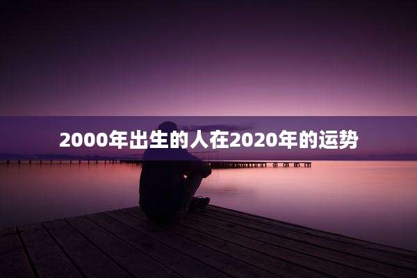 2000年出生的人在2020年的运势