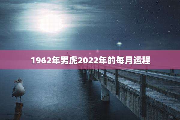 1962年男虎2022年的每月运程