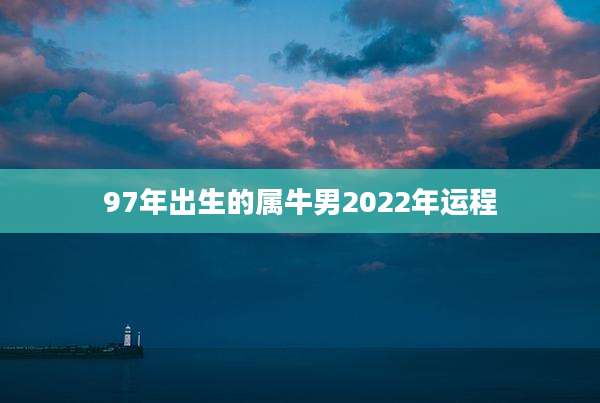 97年出生的属牛男2022年运程