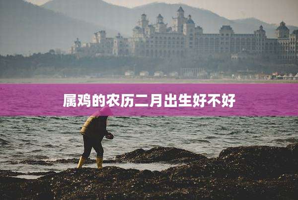 属鸡的农历二月出生好不好