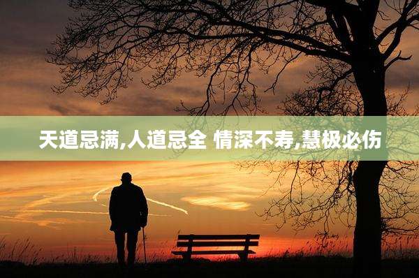 天道忌满,人道忌全 情深不寿,慧极必伤