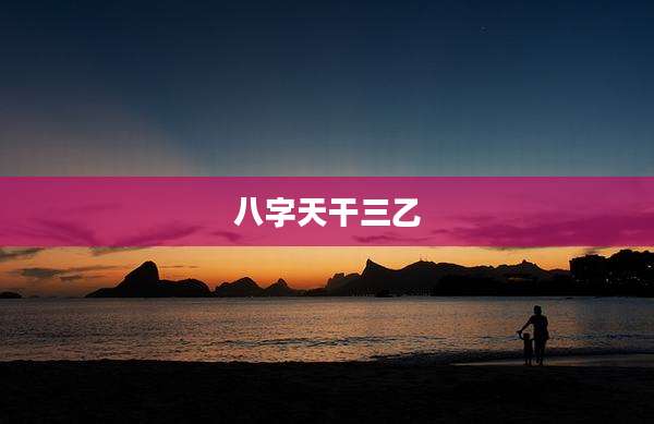 八字天干三乙
