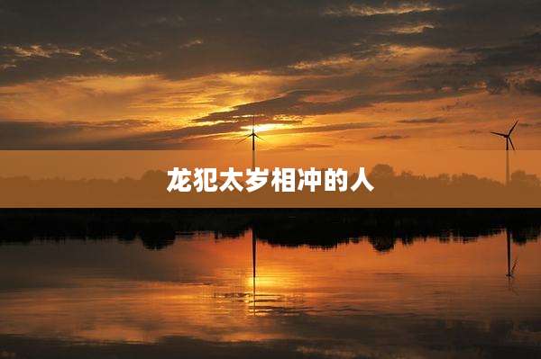 龙犯太岁相冲的人