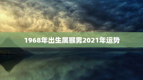 1968年出生属猴男2021年运势