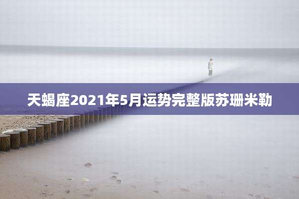 天蝎座2021年5月运势完整版苏珊米勒