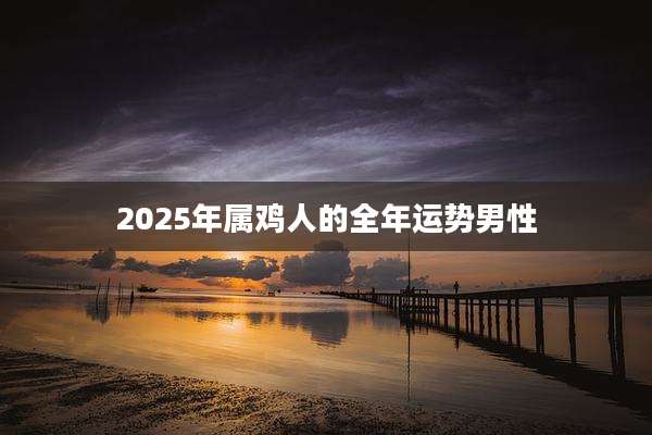 2025年属鸡人的全年运势男性