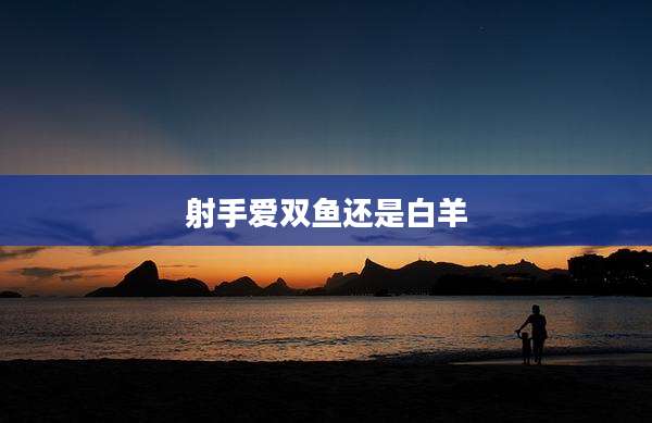 射手爱双鱼还是白羊