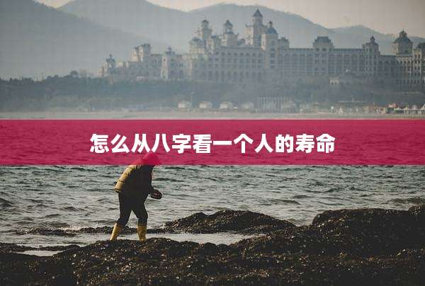 怎么从八字看一个人的寿命