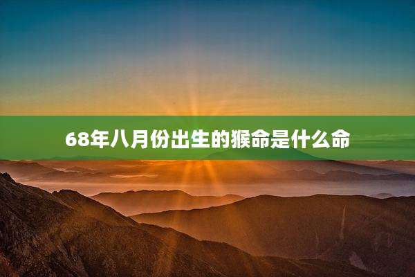 68年八月份出生的猴命是什么命