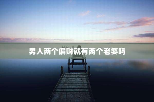 男人两个偏财就有两个老婆吗