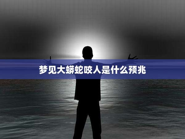梦见大蟒蛇咬人是什么预兆