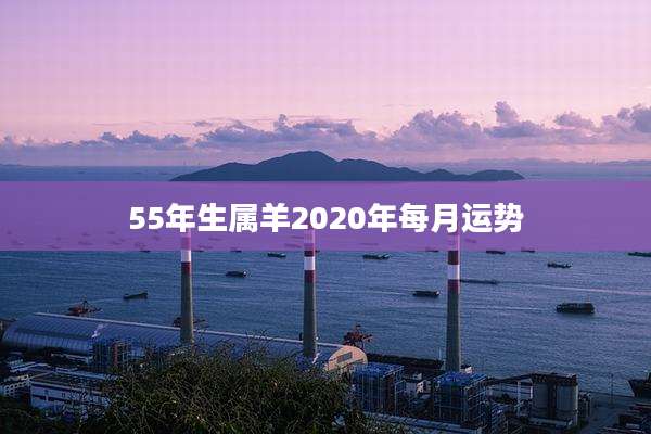 55年生属羊2020年每月运势