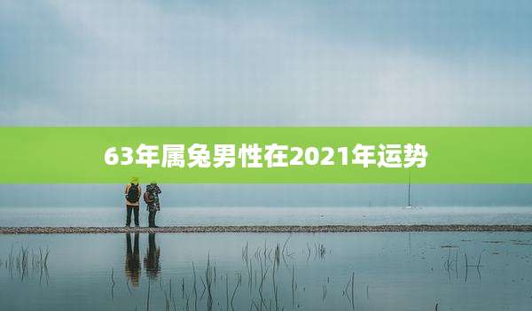 63年属兔男性在2021年运势