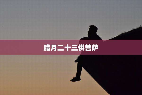 腊月二十三供菩萨
