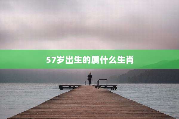57岁出生的属什么生肖