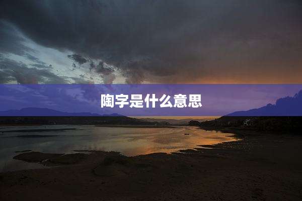 陶字是什么意思
