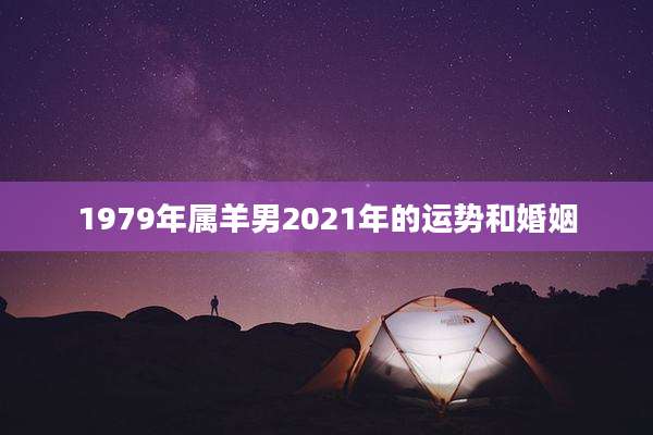 1979年属羊男2021年的运势和婚姻