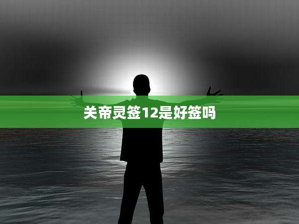 关帝灵签12是好签吗