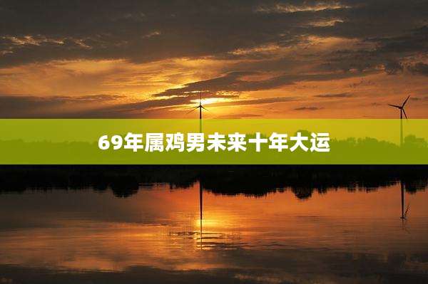 69年属鸡男未来十年大运
