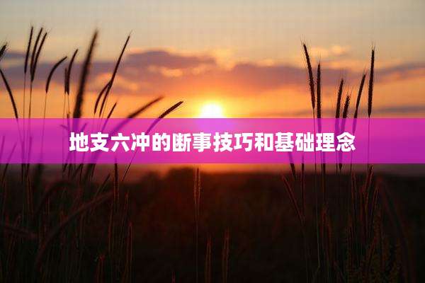 地支六冲的断事技巧和基础理念
