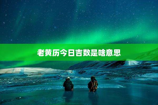 老黄历今日吉数是啥意思