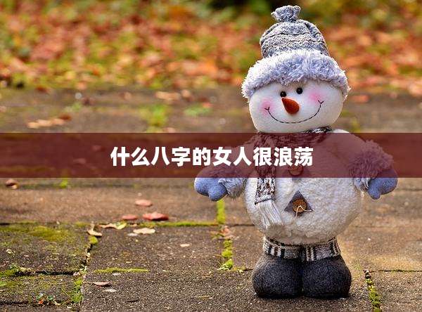 什么八字的女人很浪荡